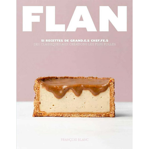 Flan - 51 recettes de grand.e.s chef.fe.s, des classiques aux cr&eacute;ations les plus folles